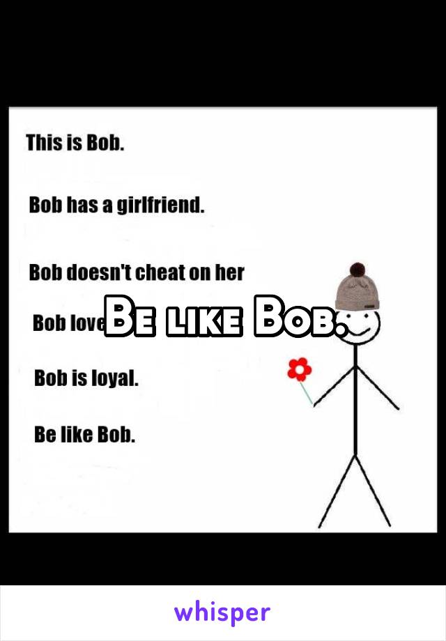 Be like Bob.