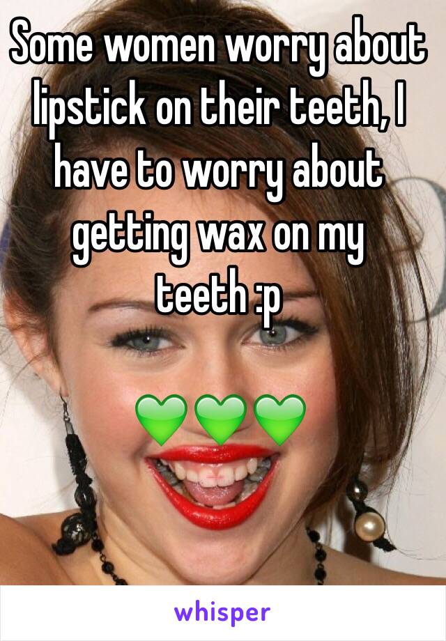 Some women worry about lipstick on their teeth, I have to worry about getting wax on my teeth :p

💚💚💚