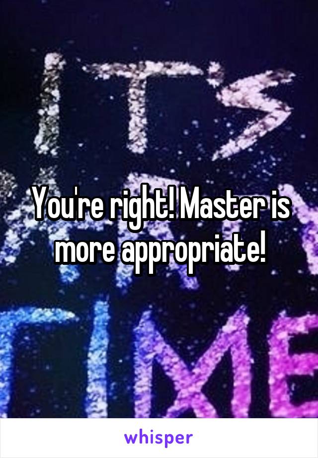 You're right! Master is more appropriate!