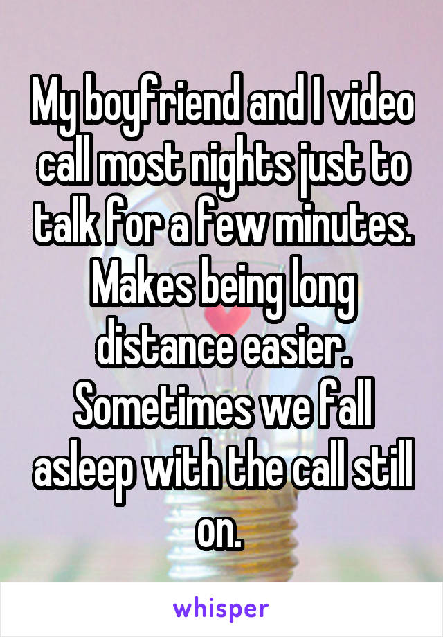 My boyfriend and I video call most nights just to talk for a few minutes. Makes being long distance easier. Sometimes we fall asleep with the call still on. 