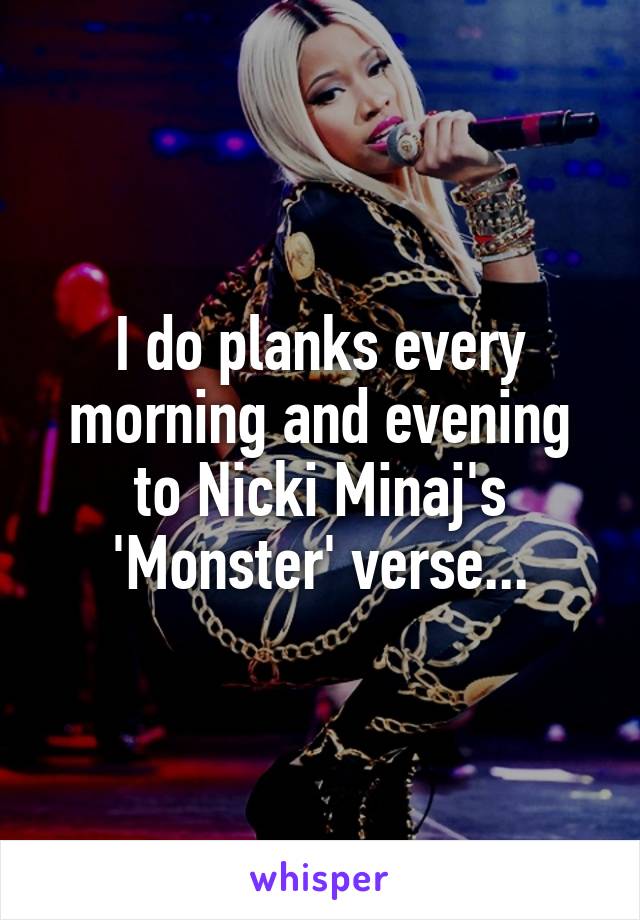 I do planks every morning and evening to Nicki Minaj's 'Monster' verse...