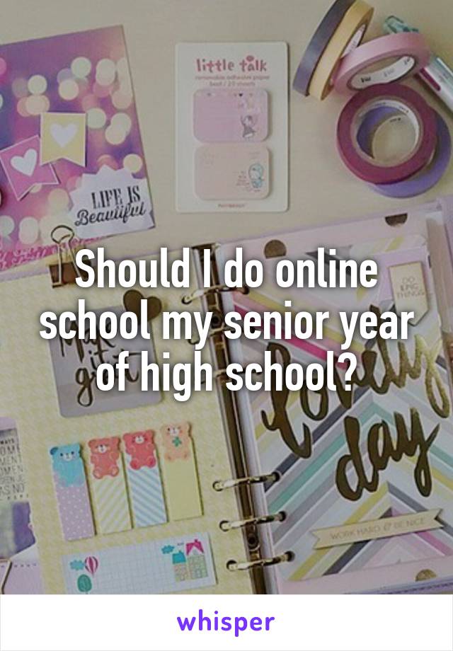 Should I do online school my senior year of high school?