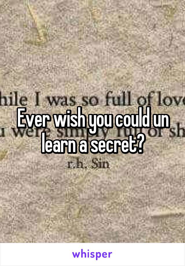 Ever wish you could un learn a secret?