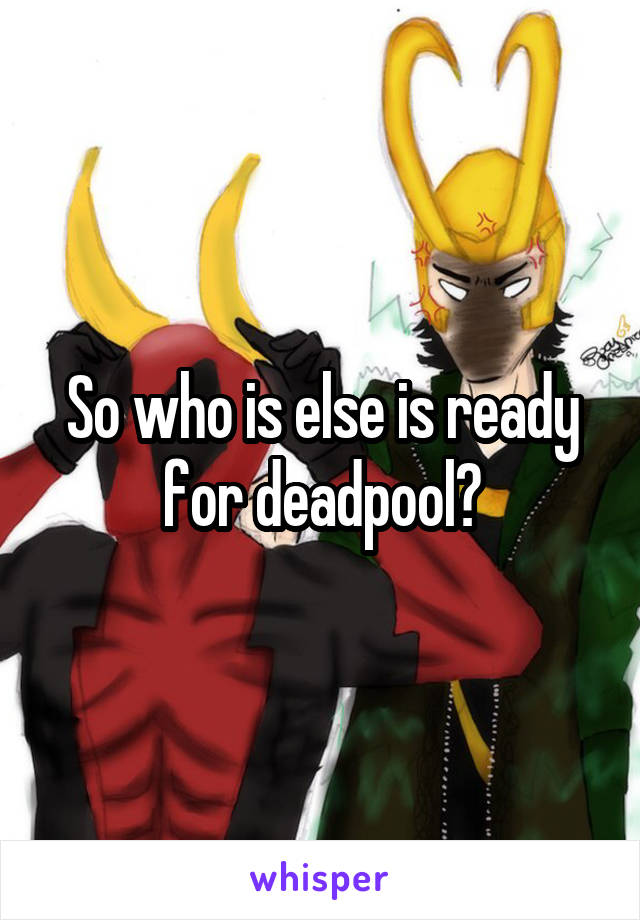 So who is else is ready for deadpool?