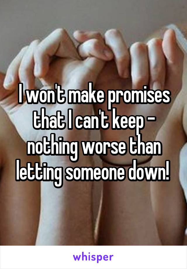 I won't make promises that I can't keep - nothing worse than letting someone down! 