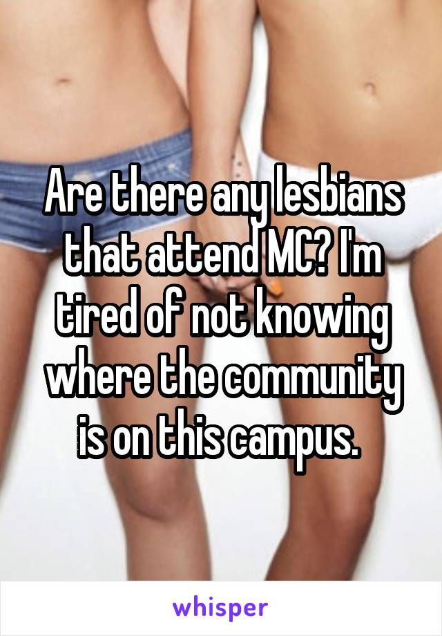 Are there any lesbians that attend MC? I'm tired of not knowing where the community is on this campus. 