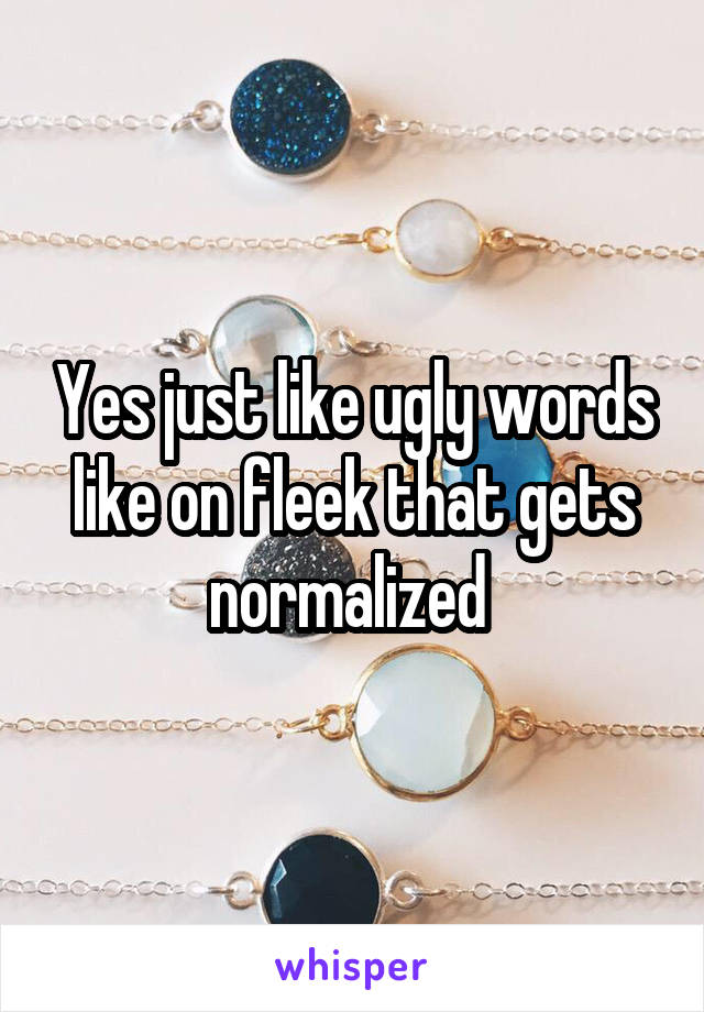 Yes just like ugly words like on fleek that gets normalized 