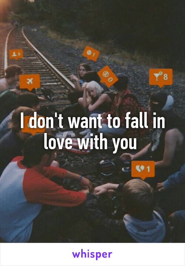 I don't want to fall in love with you 