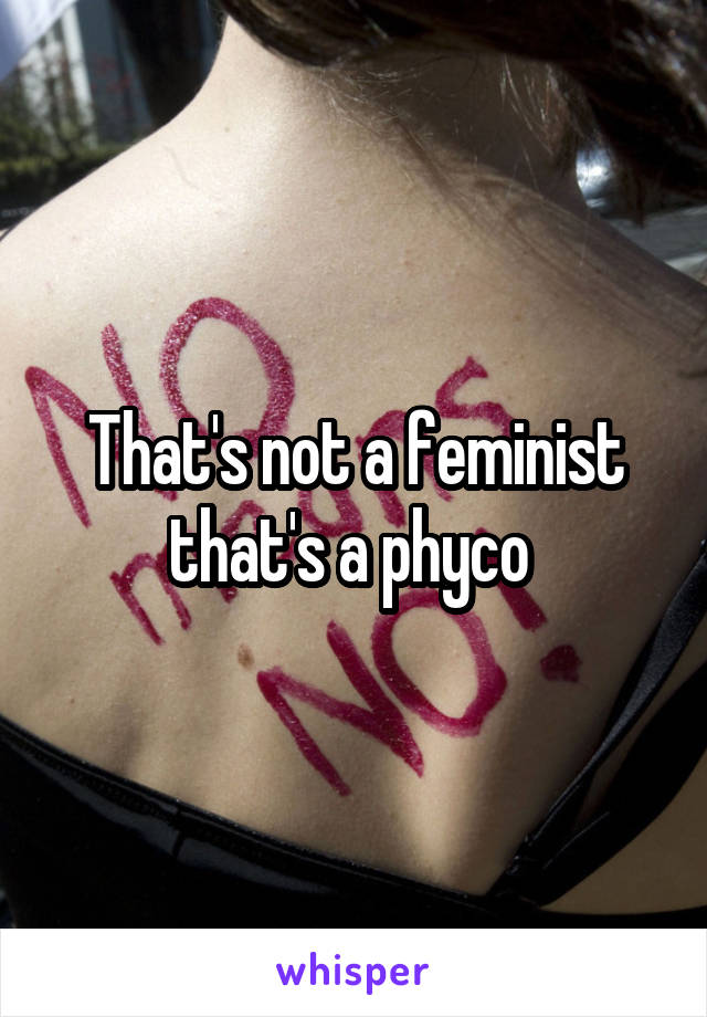 That's not a feminist that's a phyco 