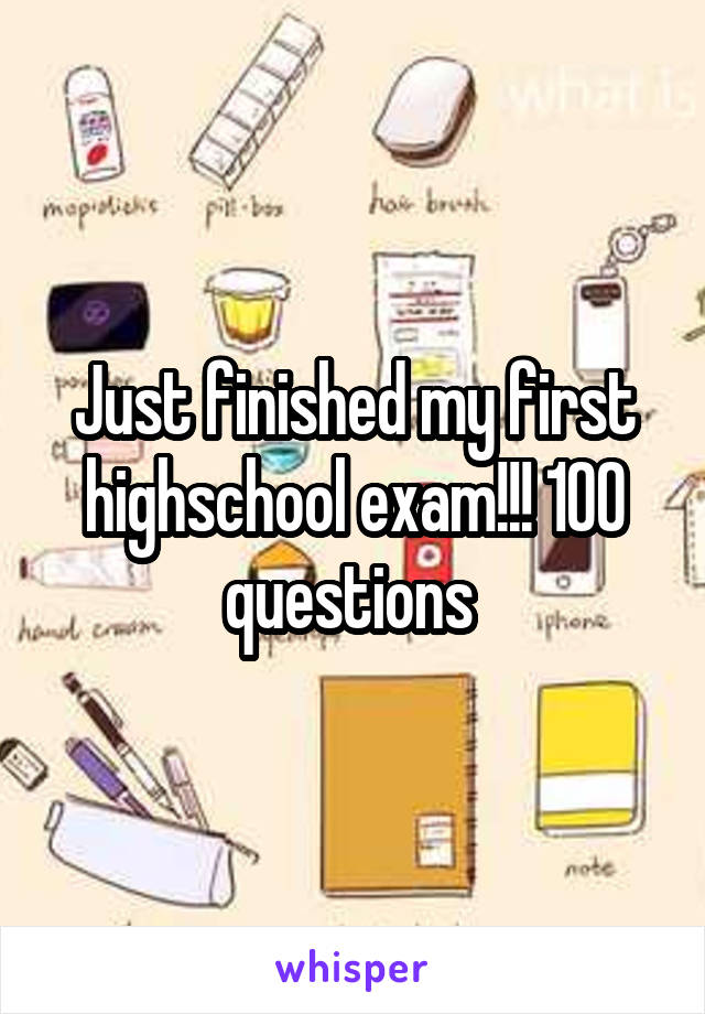 Just finished my first highschool exam!!! 100 questions 