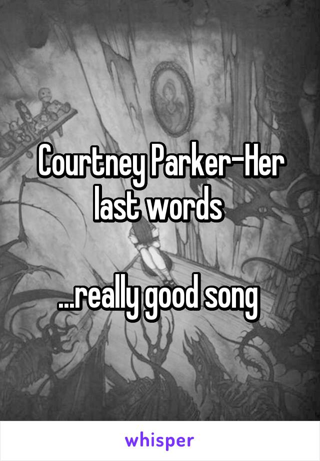 Courtney Parker-Her last words 

...really good song 