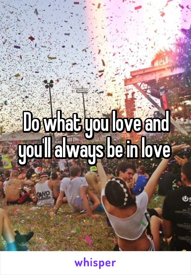 Do what you love and you'll always be in love 