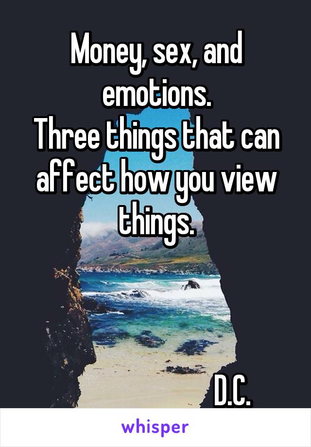 Money, sex, and emotions.
Three things that can affect how you view things.



                          D.C.