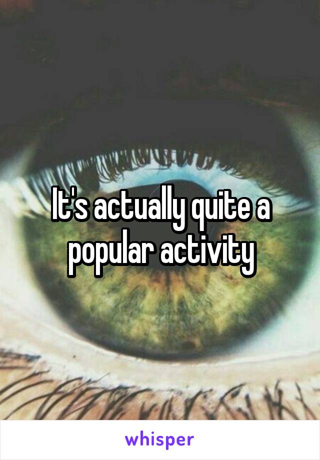 It's actually quite a popular activity