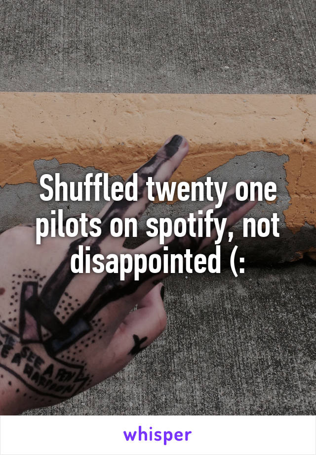 Shuffled twenty one pilots on spotify, not disappointed (: