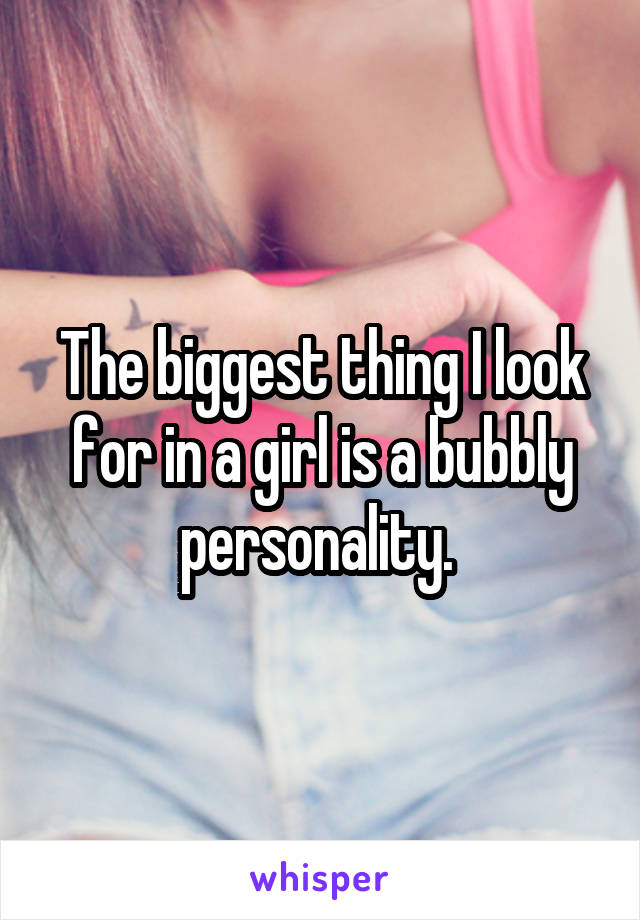 The biggest thing I look for in a girl is a bubbly personality. 