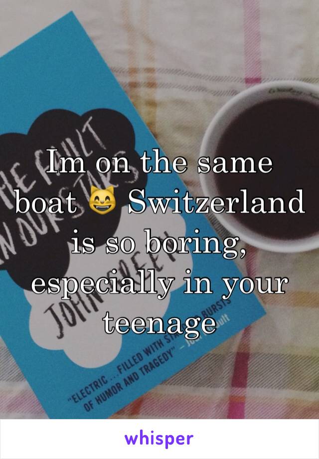 Im on the same boat 😸 Switzerland is so boring, especially in your teenage 