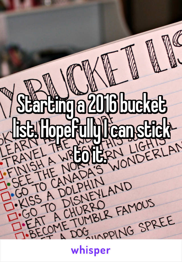 Starting a 2016 bucket list. Hopefully I can stick to it. 