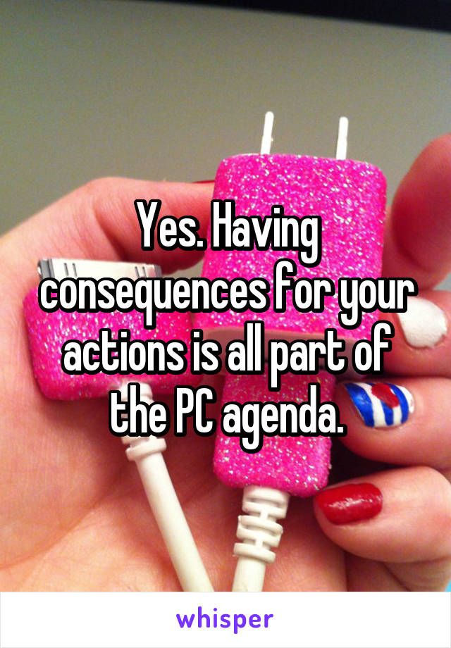 Yes. Having consequences for your actions is all part of the PC agenda.