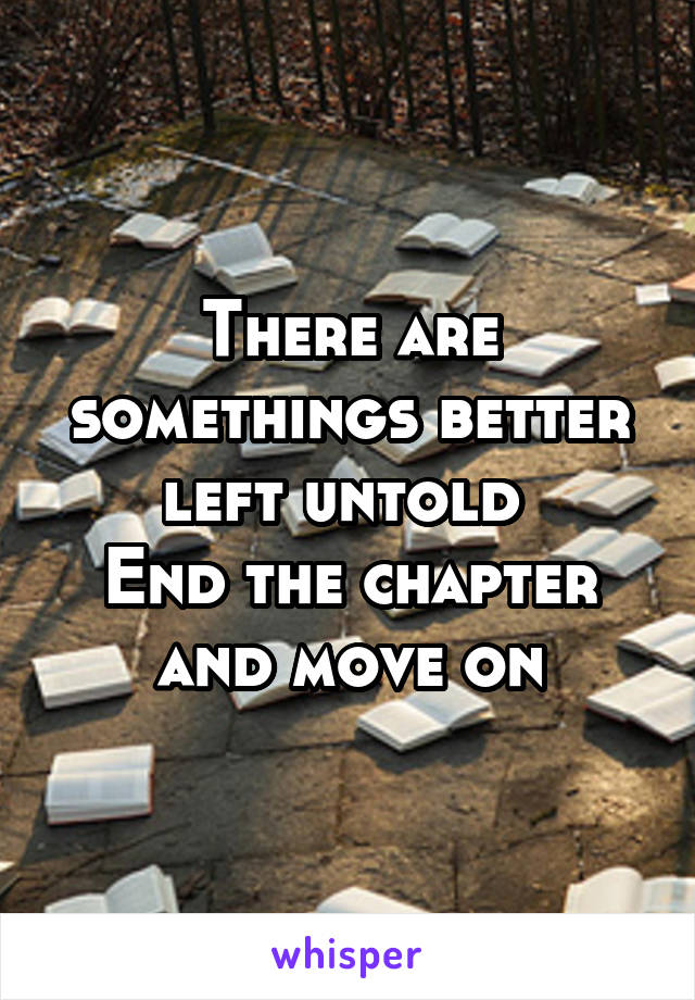 There are somethings better left untold 
End the chapter and move on