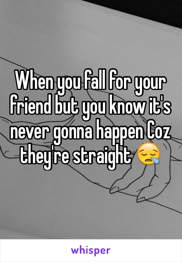 When you fall for your friend but you know it's never gonna happen Coz they're straight 😪