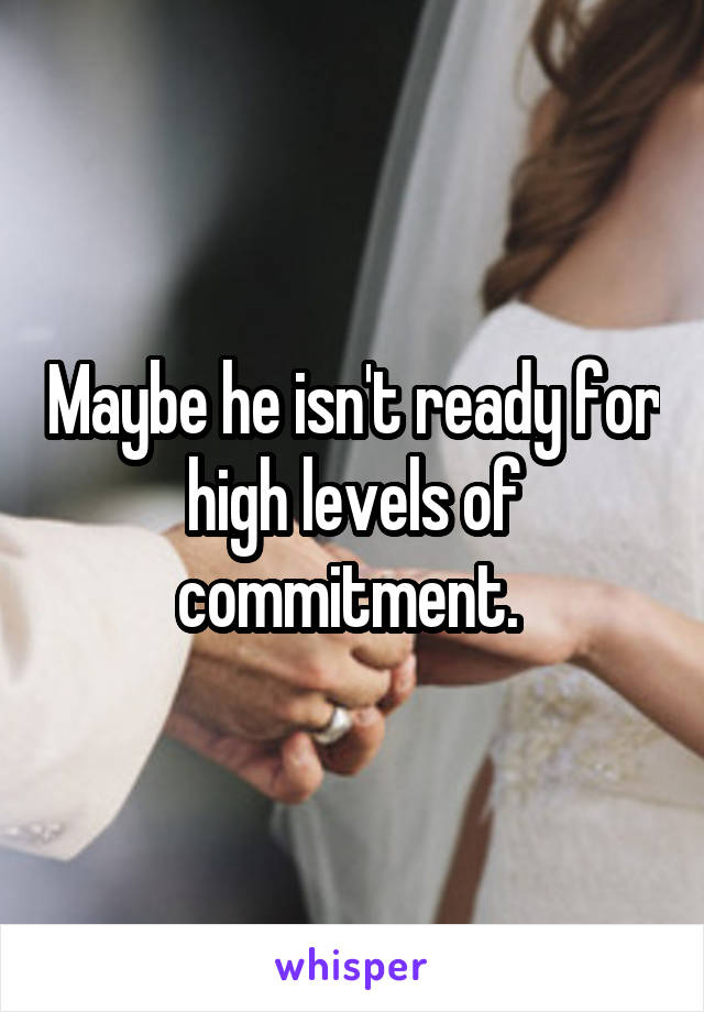 Maybe he isn't ready for high levels of commitment. 