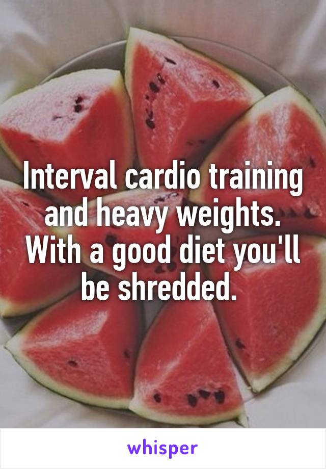 Interval cardio training and heavy weights. With a good diet you'll be shredded. 