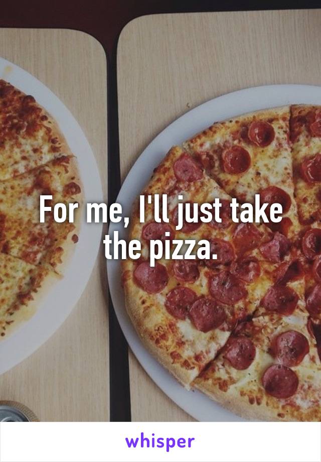 For me, I'll just take the pizza.