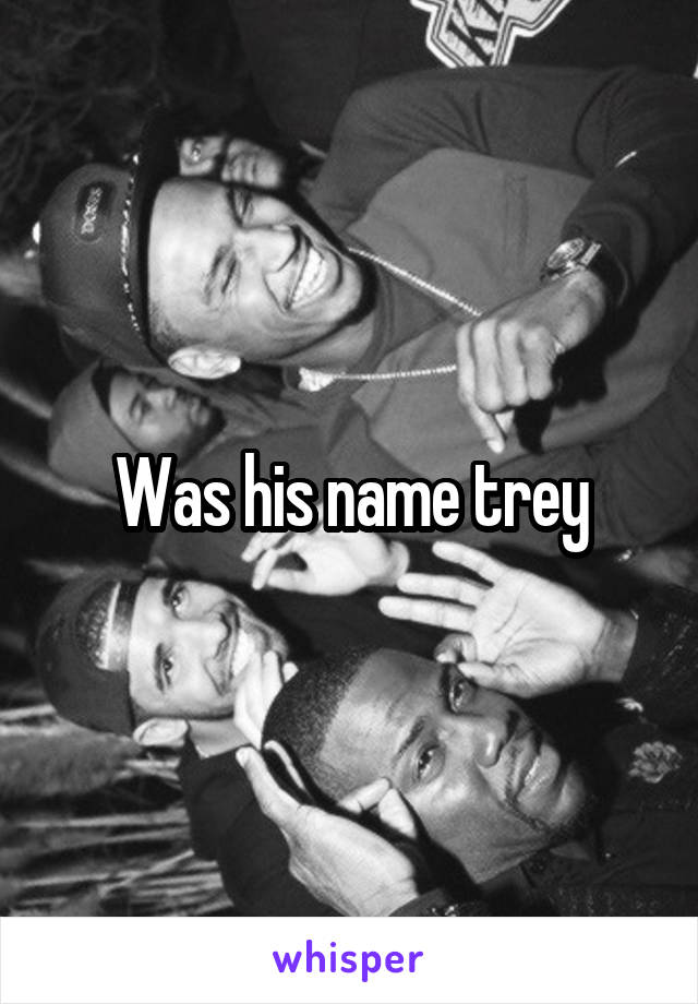 Was his name trey