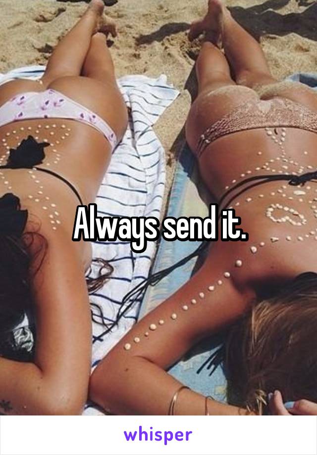 Always send it.
