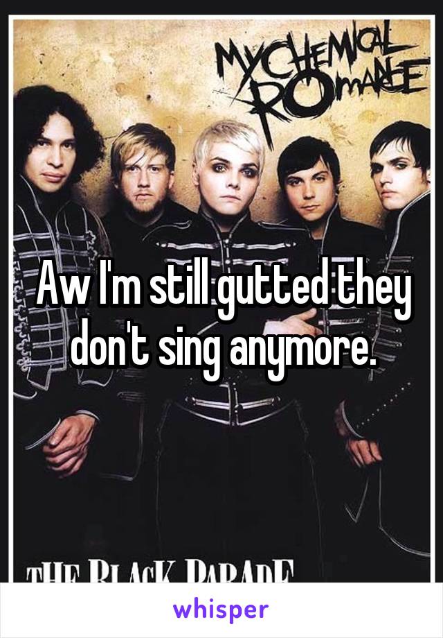 Aw I'm still gutted they don't sing anymore.