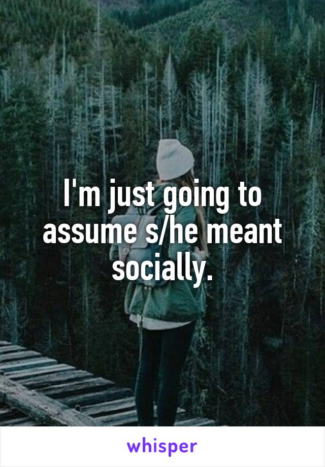 I'm just going to assume s/he meant socially.