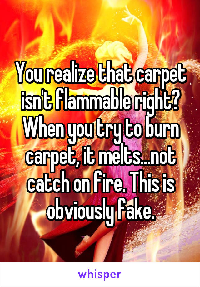 You realize that carpet isn't flammable right? When you try to burn carpet, it melts...not catch on fire. This is obviously fake.