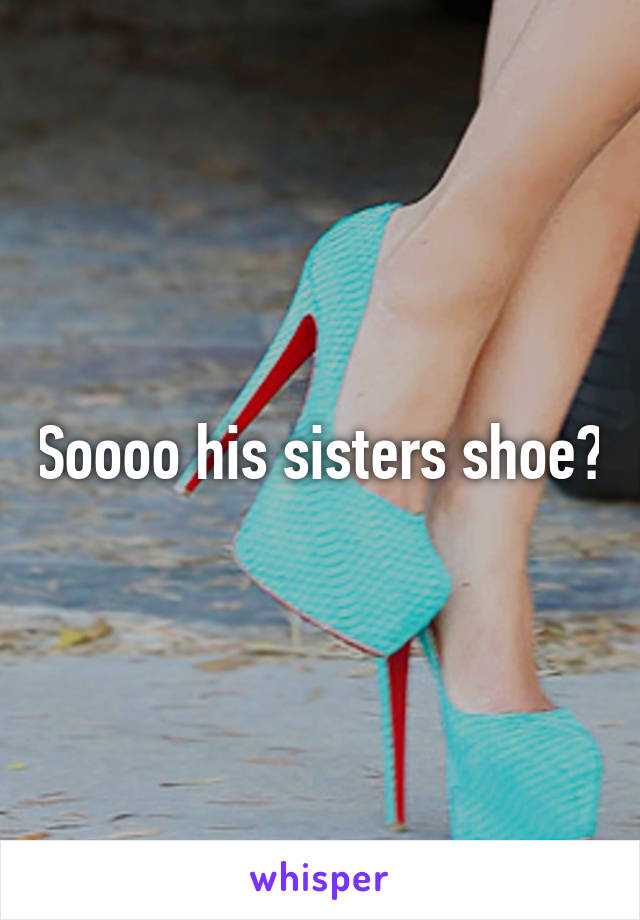 Soooo his sisters shoe?