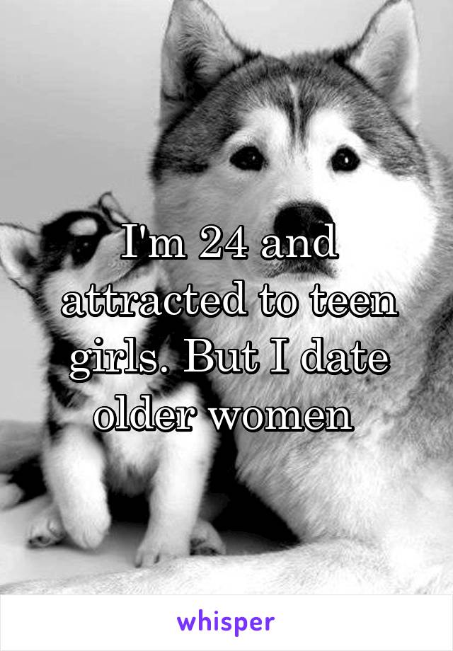 I'm 24 and attracted to teen girls. But I date older women 