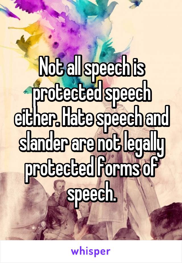 Not all speech is protected speech either. Hate speech and slander are not legally protected forms of speech.