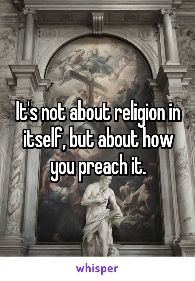 It's not about religion in itself, but about how you preach it.