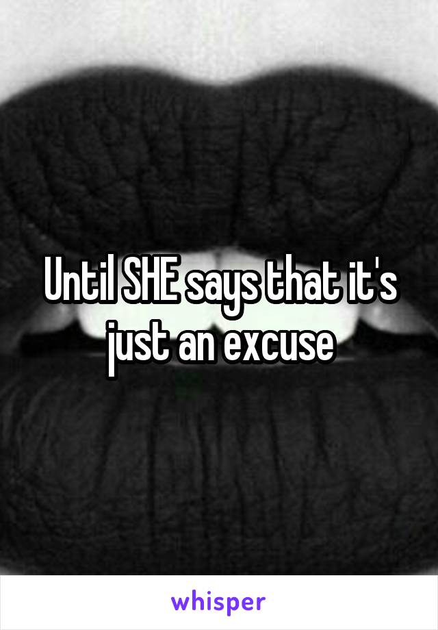 Until SHE says that it's just an excuse