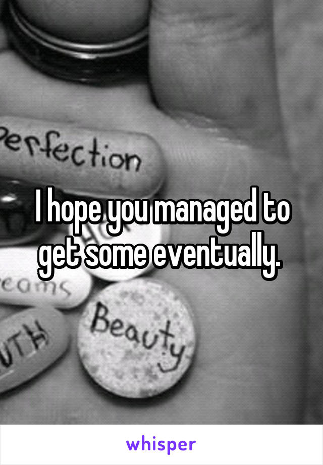 I hope you managed to get some eventually. 