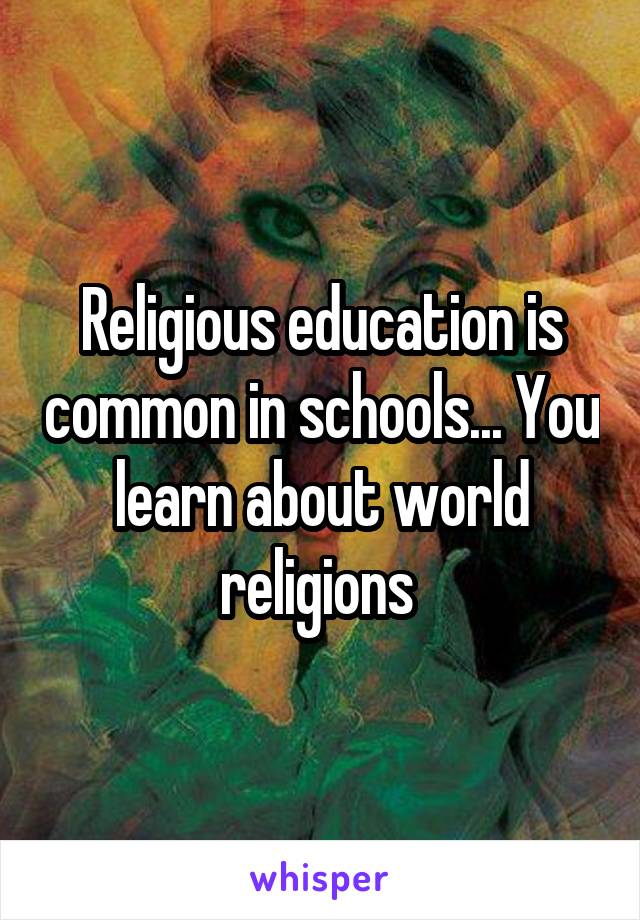 Religious education is common in schools... You learn about world religions 