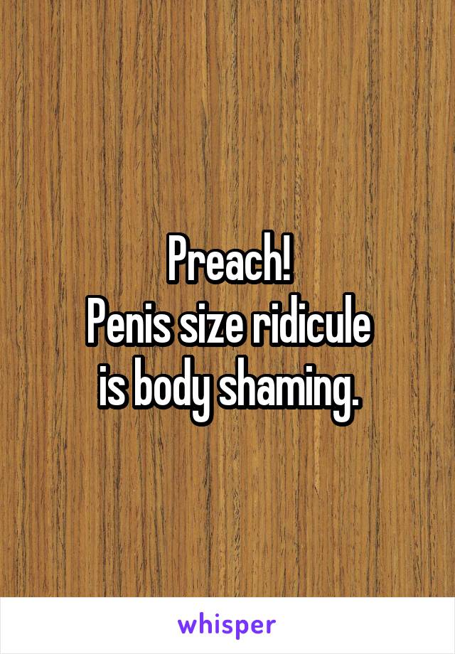 Preach!
Penis size ridicule
is body shaming.