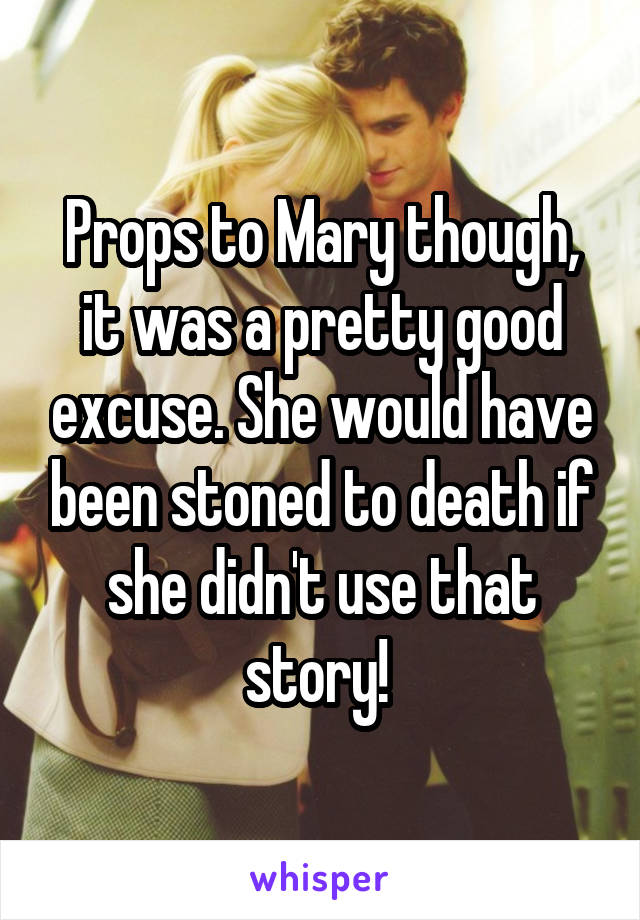 Props to Mary though, it was a pretty good excuse. She would have been stoned to death if she didn't use that story! 