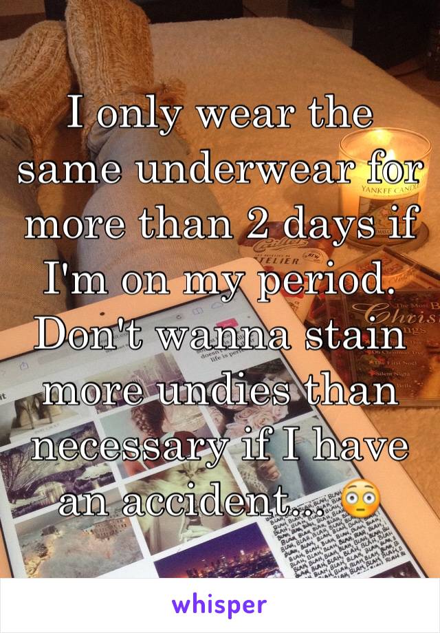 I only wear the same underwear for more than 2 days if I'm on my period. Don't wanna stain more undies than necessary if I have an accident... 😳