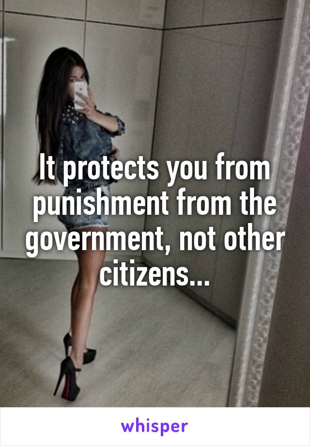 It protects you from punishment from the government, not other citizens...