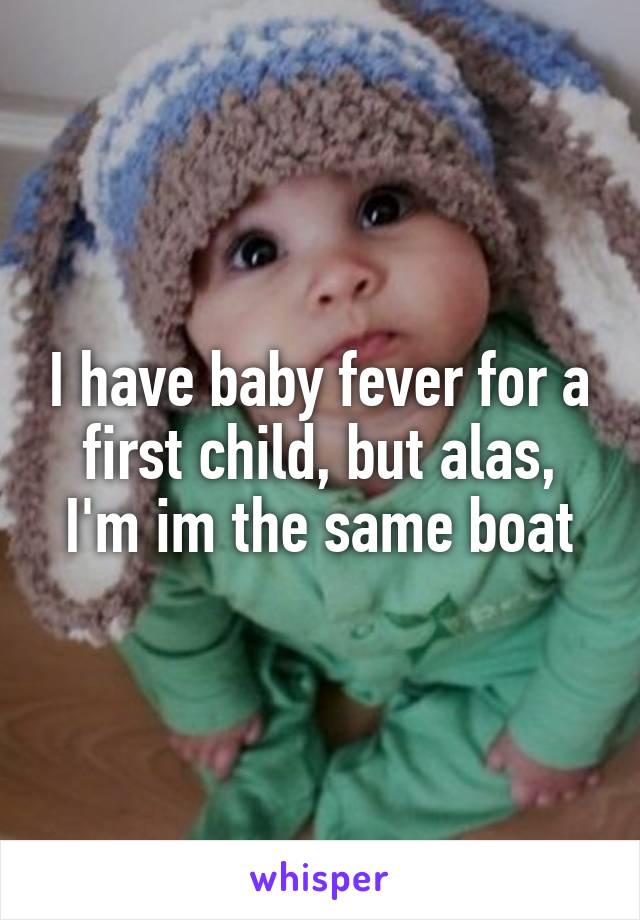 I have baby fever for a first child, but alas, I'm im the same boat