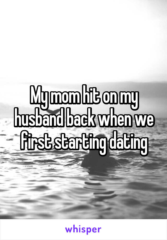 My mom hit on my husband back when we first starting dating