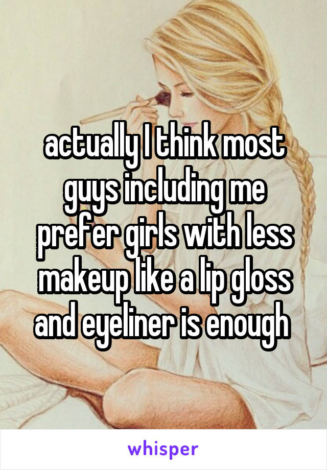 actually I think most guys including me prefer girls with less makeup like a lip gloss and eyeliner is enough 