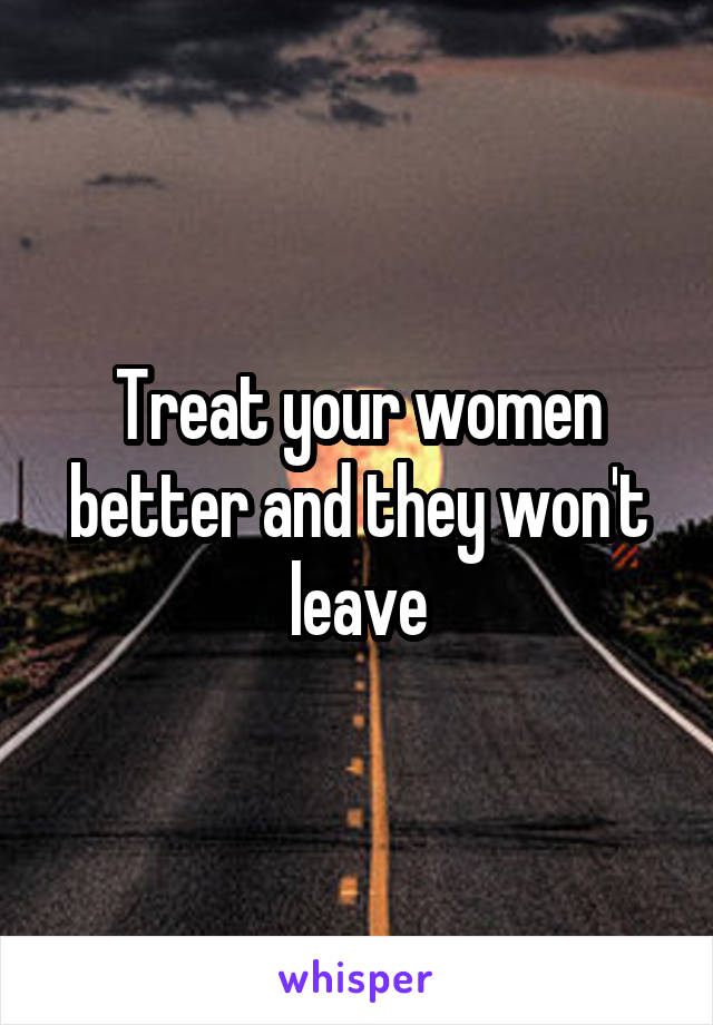 Treat your women better and they won't leave