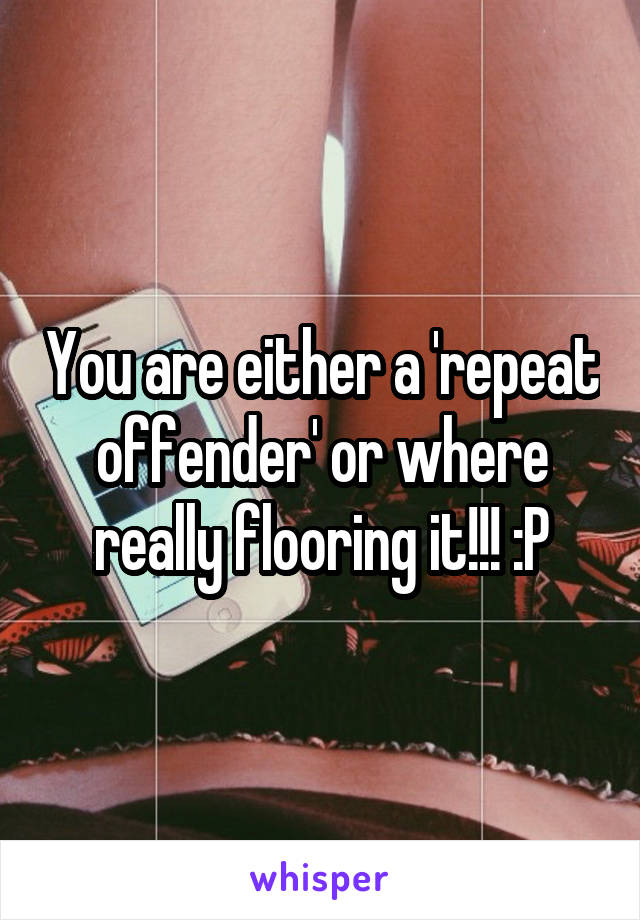 You are either a 'repeat offender' or where really flooring it!!! :P