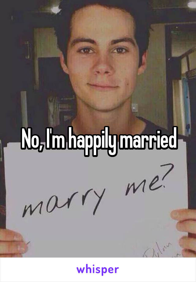 No, I'm happily married